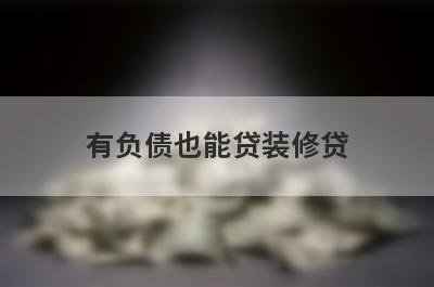 有负债也能贷装修贷，挑选5个有负债也能贷装修贷