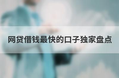 网贷借钱最快的口子独家盘点，这几个网贷借钱最快的口子快速下款秒到账！