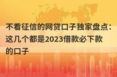 不看征信的网贷口子独家盘点：这几个都是2023借款必下款的口子