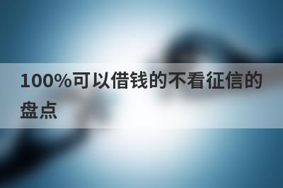 100%可以借钱的不看征信的盘点 汇总5个app百分百能贷到