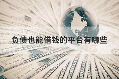 负债也能借钱的平台有哪些？独家盘点征信花负债大也能下款的网贷
