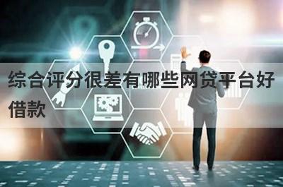 综合评分很差有哪些网贷平台好借款？试试这5个借款简单的平台