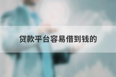 贷款平台容易借到钱的 直接贷款马上到账的平台
