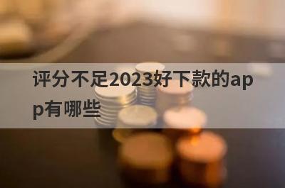 评分不足2023好下款的app有哪些？独家整理评分不达标审核必过的贷款app