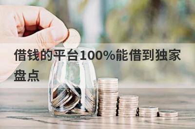 借钱的平台100%能借到独家盘点，这几个借钱的平台100%能借到快速下款秒到账！
