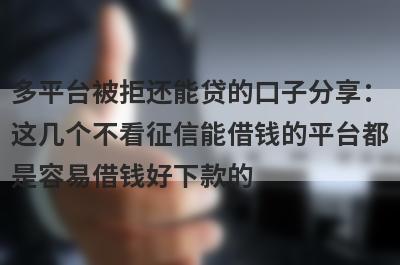 多平台被拒还能贷的口子分享：这几个不看征信能借钱的平台都是容易借钱好下款的