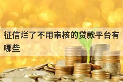 征信烂了不用审核的贷款平台有哪些？这几款能满足你
