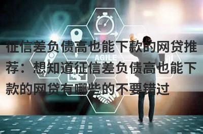 征信差负债高也能下款的网贷推荐：想知道征信差负债高也能下款的网贷有哪些的不要错过！
