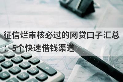 征信烂审核必过的网贷口子汇总：5个快速借钱渠道，轻松解决急需用钱！