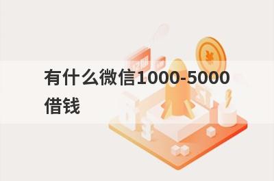 有什么微信1000-5000借钱 盘点5个微信1000-5000借钱