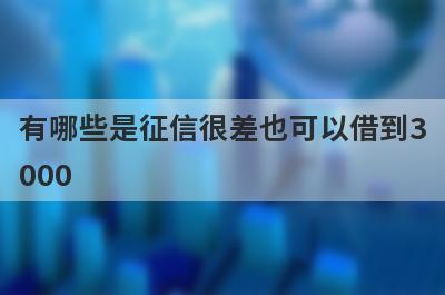 有哪些是征信很差也可以借到3000 这几个征信很差也可以借到3000当天放款极速到账