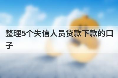整理5个失信人员贷款下款的口子，需要的可以试试