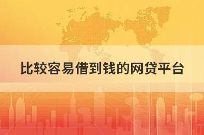 比较容易借到钱的网贷平台(征信不好能下款的网贷)