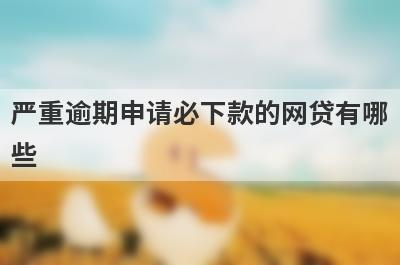 严重逾期申请必下款的网贷有哪些？推荐5个轻松借款口子