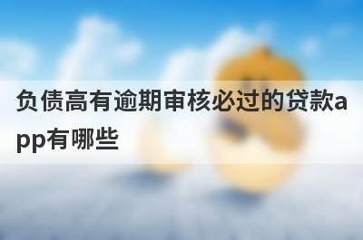 负债高有逾期审核必过的贷款app有哪些？这5个逾期征信黑了审核必过