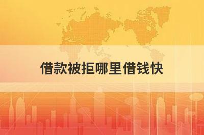 借款被拒哪里借钱快？独家盘点借款被拒也能秒到账的贷款平台