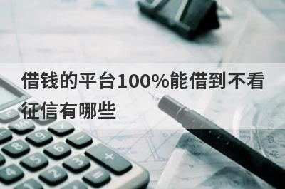 借钱的平台100%能借到不看征信有哪些？不看征信逾期的贷款平台