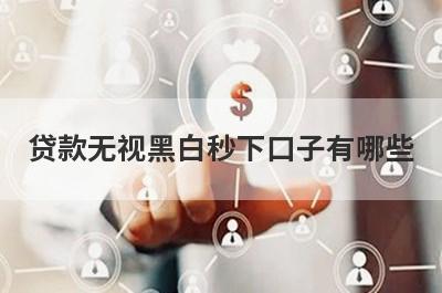 贷款无视黑白秒下口子有哪些？盘点5个黑名单可以借的网贷