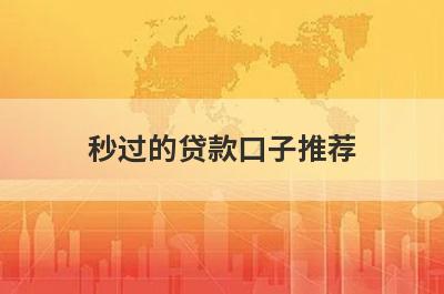 秒过的贷款口子推荐，不知道秒过的贷款口子有哪些的速来看！