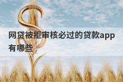 网贷被拒审核必过的贷款app有哪些？这5个借款被拒绝审核必过