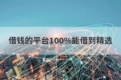 借钱的平台100%能借到精选 这5个口子申请直接下款