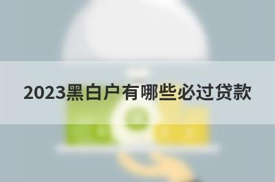 2023黑白户有哪些必过贷款？这几个贷款app黑白户秒到账
