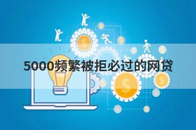 5000频繁被拒必过的网贷 频繁被拒也能快速借5000