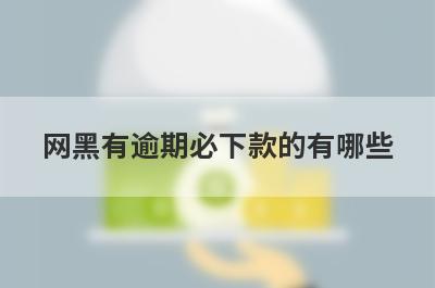 网黑有逾期必下款的有哪些？盘点5个2023有逾期急用钱必过贷款