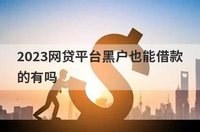 2023网贷平台黑户也能借款的有吗？可以试试这5个，最近下款案例多