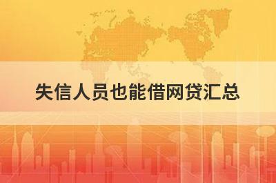 失信人员也能借网贷汇总，5个快速借钱渠道，轻松解决急需用钱！
