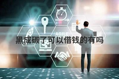 黑成碳了可以借钱的有吗？精选5个黑成碳了也能下款贷款平台