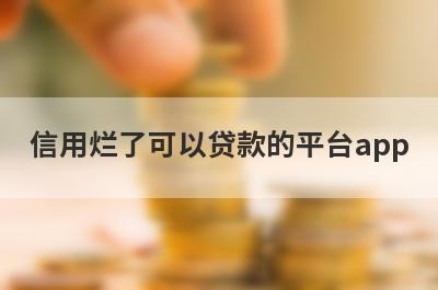 信用烂了可以贷款的平台app，信用烂了秒到账？