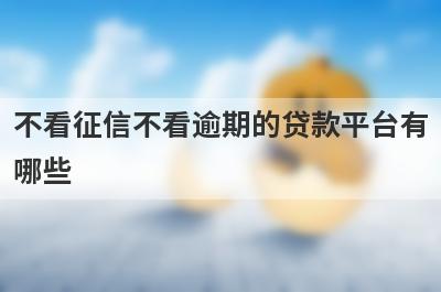 不看征信不看逾期的贷款平台有
哪些
