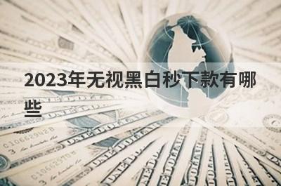 2023年无视黑白秒下款有哪些？独家盘点5个黑白户下款网贷