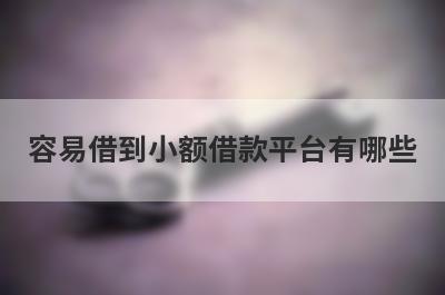 容易借到小额借款平台有哪些？这些平台可以试试
