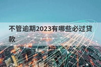 不管逾期2023有哪些必过贷款？这5个贷款app逾期征信黑了秒到账