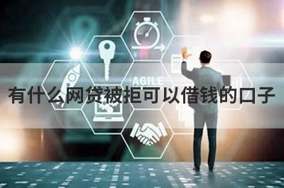有什么网贷被拒可以借钱的口子？5个借钱被拒必下款口子