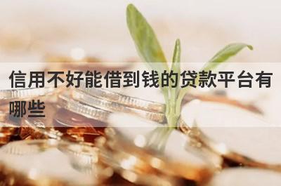 信用不好能借到钱的贷款平台有哪些？这几个当天能到账