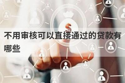 不用审核可以直接通过的贷款有哪些？盘点5个征信太花秒下的贷款