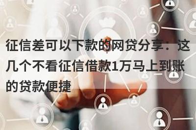 征信差可以下款的网贷分享：这几个不看征信借款1万马上到账的贷款便捷，秒到账！