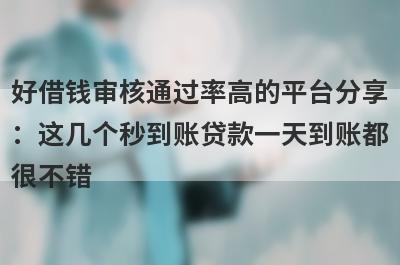 好借钱审核通过率高的平台分享：这几个秒到账贷款一天到账都很不错！