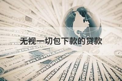 无视一切包下款的贷款，不看征信的秒批贷款