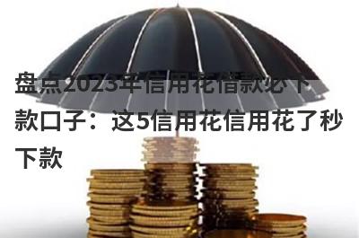盘点2023年信用花借款必下款口子：这5信用花信用花了秒下款