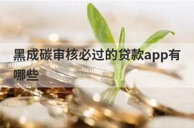 黑成碳审核必过的贷款app有哪些？这5个超级黑户审核必过