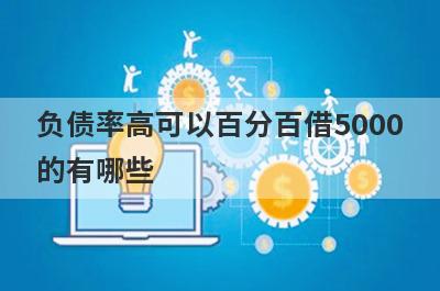 负债率高可以百分百借5000的有哪些？这5个马上到账