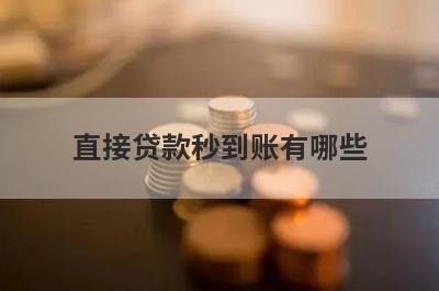 直接贷款秒到账有哪些？急用钱试试这几个