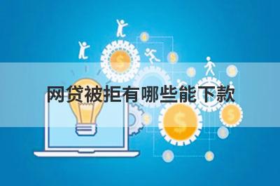 网贷被拒有哪些能下款？精选整理几个网贷被拒也能下款的平台