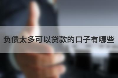 负债太多可以贷款的口子有哪些？整理5个借钱不用看征信的平台