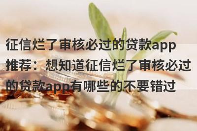 征信烂了审核必过的贷款app推荐：想知道征信烂了审核必过的贷款app有哪些的不要错过！