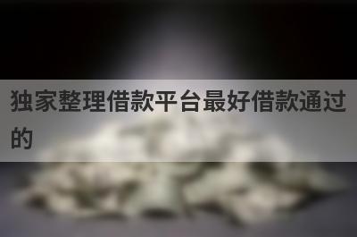独家整理借款平台最好借款通过的，这5个网贷口子更好下款，秒到账！